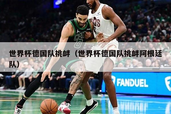 世界杯德國隊(duì)挑釁（世界杯德國隊(duì)挑釁阿根廷隊(duì)）