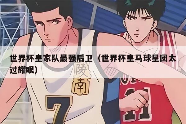 世界杯皇家隊(duì)最強(qiáng)后衛(wèi)（世界杯皇馬球星團(tuán)太過(guò)耀眼）