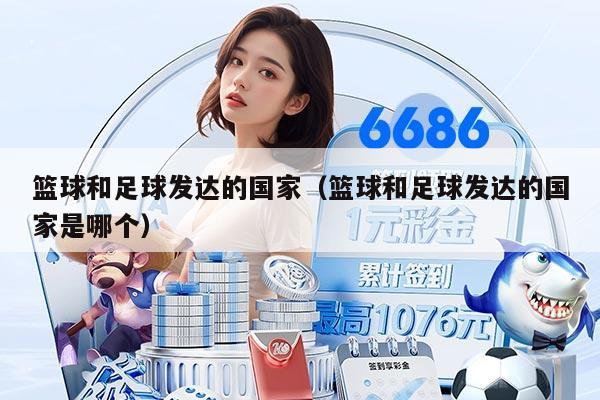 籃球和足球發(fā)達的國家（籃球和足球發(fā)達的國家是哪個）