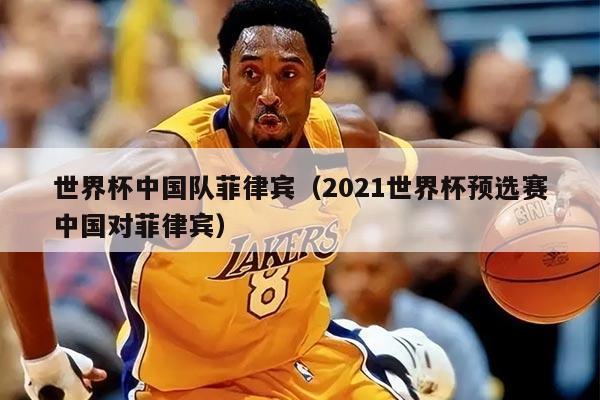 世界杯中國(guó)隊(duì)菲律賓（2021世界杯預(yù)選賽中國(guó)對(duì)菲律賓）