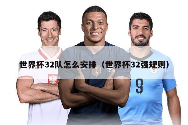 世界杯32隊(duì)怎么安排（世界杯32強(qiáng)規(guī)則）