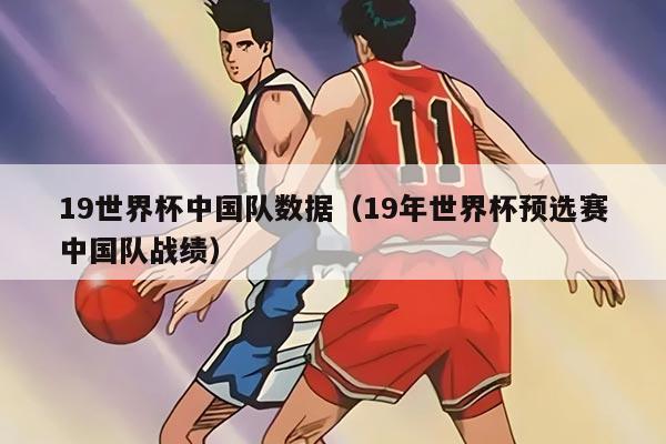 19世界杯中國(guó)隊(duì)數(shù)據(jù)（19年世界杯預(yù)選賽中國(guó)隊(duì)?wèi)?zhàn)績(jī)）