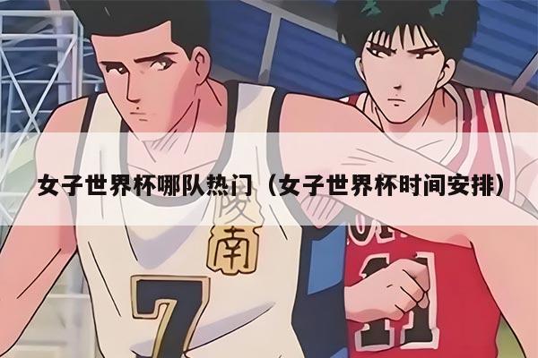 女子世界杯哪隊(duì)熱門（女子世界杯時(shí)間安排）