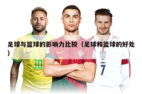 足球與籃球的影響力比較(足球和籃球的好處)