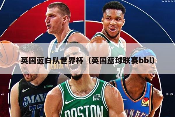 英國藍白隊世界杯（英國籃球聯(lián)賽bbl）