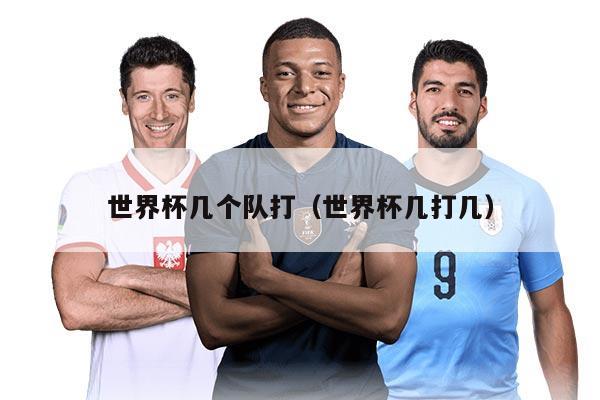 世界杯幾個(gè)隊(duì)打（世界杯幾打幾）