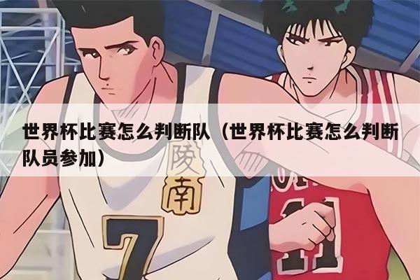 世界杯比賽怎么判斷隊（世界杯比賽怎么判斷隊員參加）